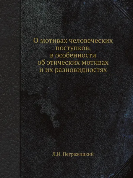 Обложка книги О мотивах человеческих поступков, в особенности об этических мотивах и их разновидностях, Л.И. Петражицкий