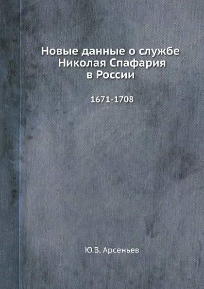 Обложка книги Новые данные о службе Николая Спафария в России. 1671-1708, Ю.В. Арсеньев