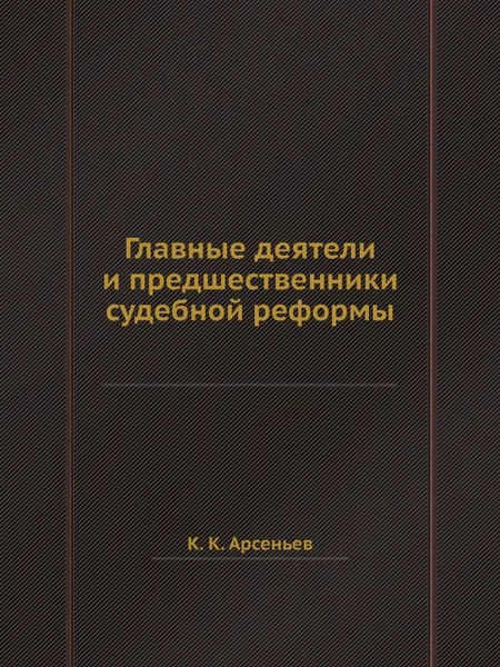 Обложка книги Главные деятели и предшественники судебной реформы, К. К. Арсеньев