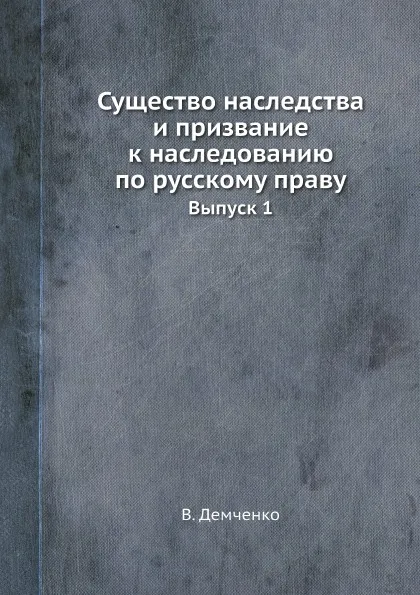 Обложка книги Существо наследства и призвание к наследованию по русскому праву. Выпуск 1, В. Демченко