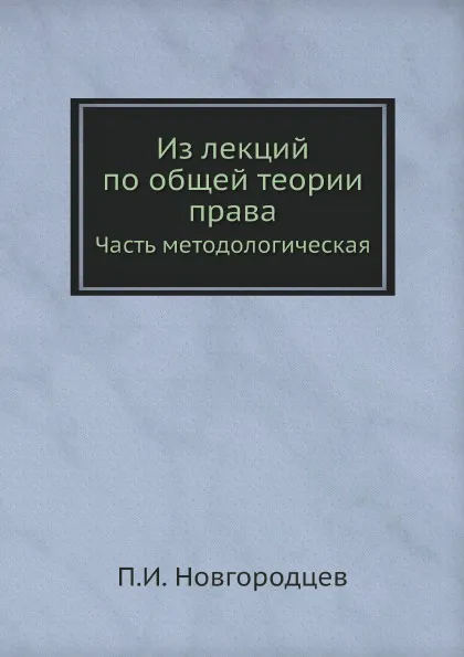 Обложка книги Из лекций по общей теории права. Часть методологическая, П.И. Новгородцев