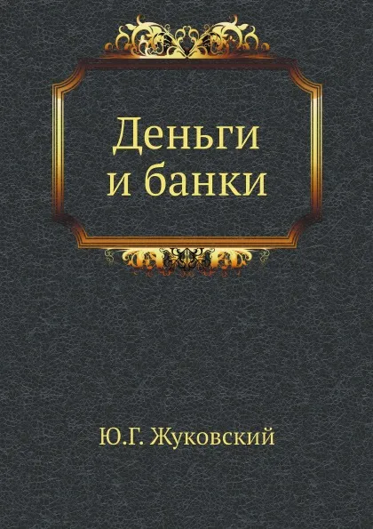 Обложка книги Деньги и банки, Ю.Г. Жуковский