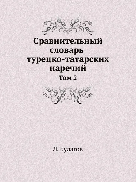 Обложка книги Сравнительный словарь турецко-татарских наречий, со включением употребительнейших слов арабских и персидских и с переводом на русский язык. Том 2, Л. Будагов