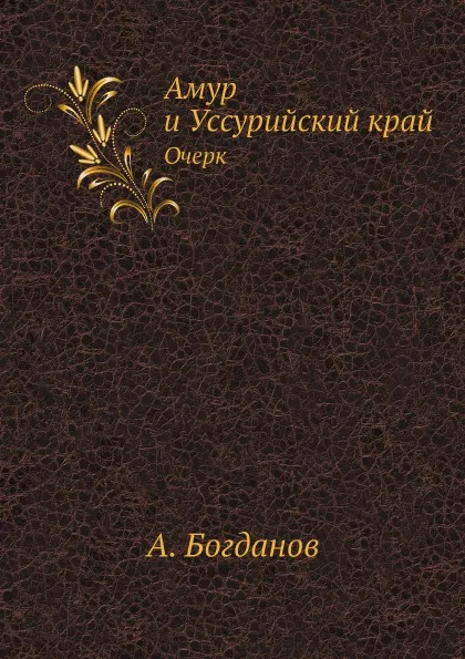 Обложка книги Амур и Уссурийский край. Очерк, А. Богданов