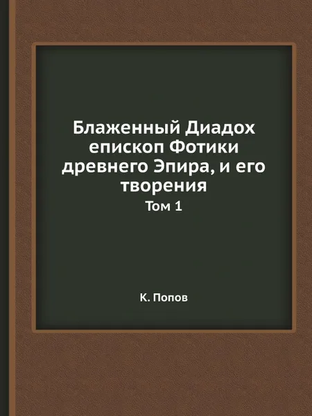 Обложка книги Блаженный Диадох епископ Фотики древнего Эпира, и его творения. Том 1, К. Попов