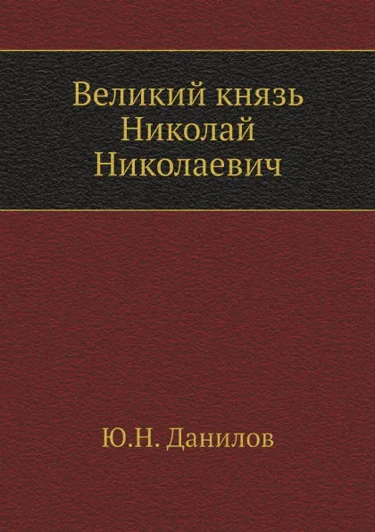 Обложка книги Великий князь Николай Николаевич, Ю.Н. Данилов