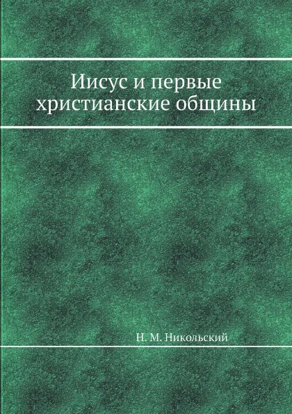 Обложка книги Иисус и первые христианские общины, Н. М. Никольский