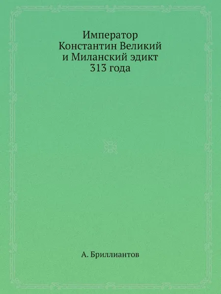 Обложка книги Император Константин Великий и Миланский эдикт 313 года, А. Бриллиантов