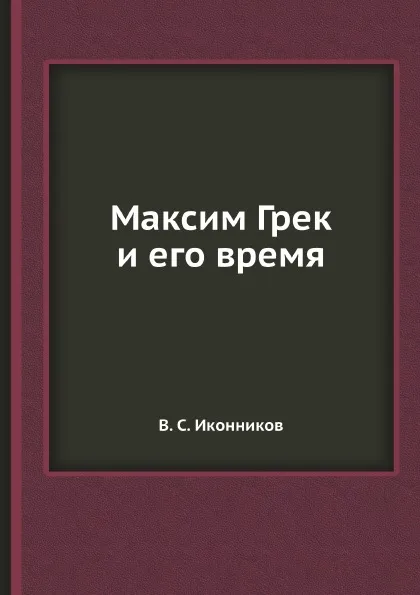 Обложка книги Максим Грек и его время, В. С. Иконников