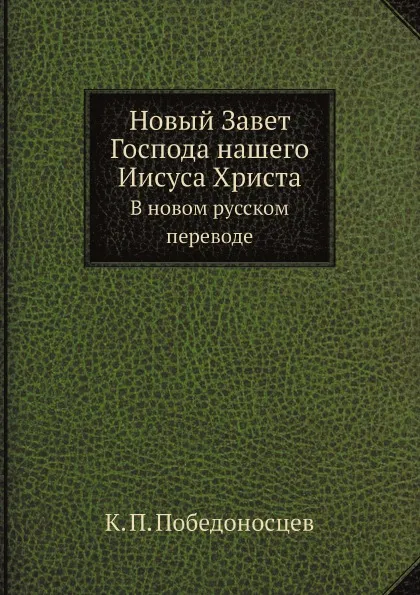 Обложка книги Новый Завет Господа нашего Иисуса Христа. В новом русском переводе, К. П. Победоносцев