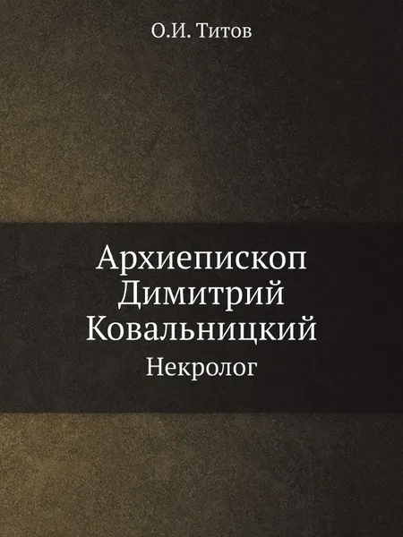 Обложка книги Архиепископ Димитрий Ковальницкий. Некролог, О.И. Титов