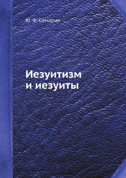 Обложка книги Иезуитизм и иезуиты, Ю. Ф. Самарин