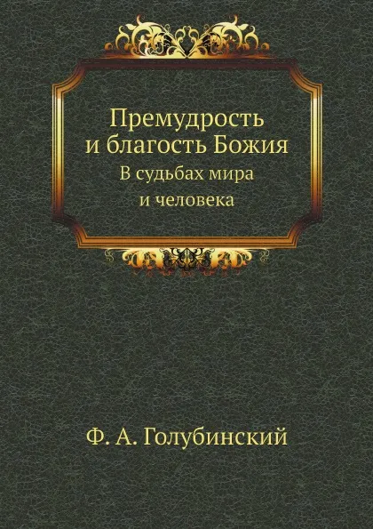 Обложка книги Премудрость и благость Божия. В судьбах мира и человека, Ф. А. Голубинский