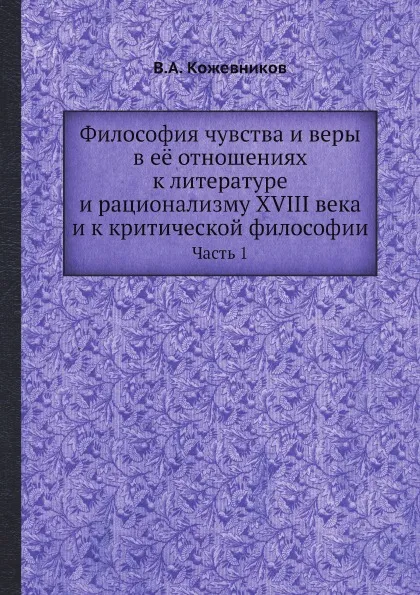 Обложка книги Философия чувства и веры в её отношениях к литературе и рационализму XVIII века и к критической философии. Часть 1, В.А. Кожевников