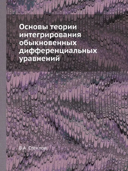 Обложка книги Основы теории интегрирования обыкновенных дифференциальных уравнений, В.А. Стеклов