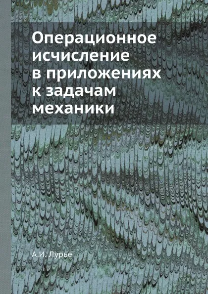 Обложка книги Операционное исчисление в приложениях к задачам механики, А.И. Лурье