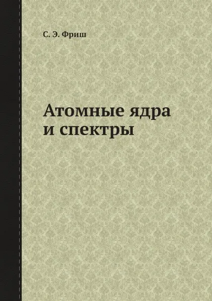 Обложка книги Атомные ядра и спектры, С. Э. Фриш