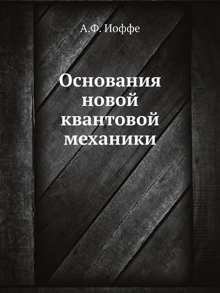 Обложка книги Основания новой квантовой механики, А.Ф. Иоффе