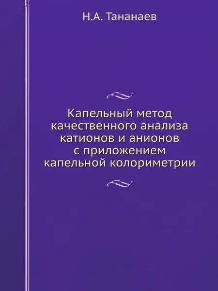 Обложка книги Капельный метод качественного анализа катионов и анионов с приложением капельной колориметрии, Н.А. Тананаев