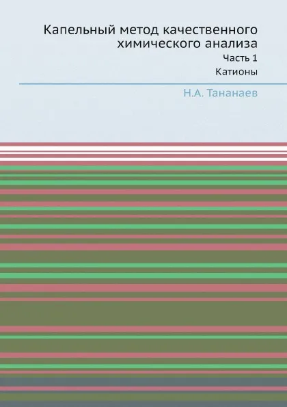 Обложка книги Капельный метод качественного химического анализа. Часть 1. Катионы, Н.А. Тананаев