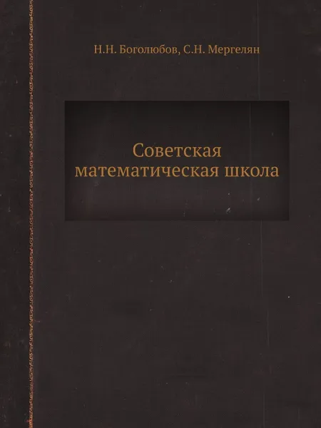 Обложка книги Советская математическая школа, Н.Н. Боголюбов, С.Н. Мергелян