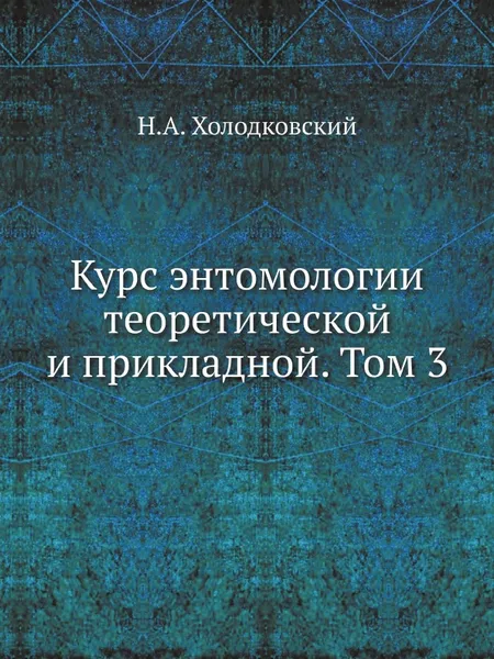 Обложка книги Курс энтомологии теоретической и прикладной. Том 3, Н.А. Холодковский