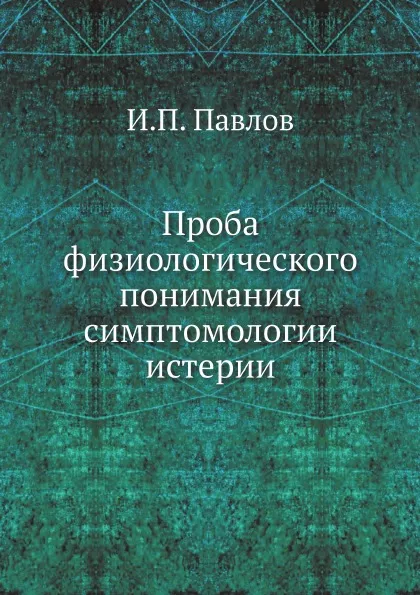 Обложка книги Проба физиологического понимания симптомологии истерии, И.П. Павлов