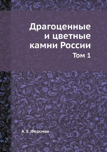 Обложка книги Драгоценные и цветные камни России. Том 1, А. Е. Ферсман