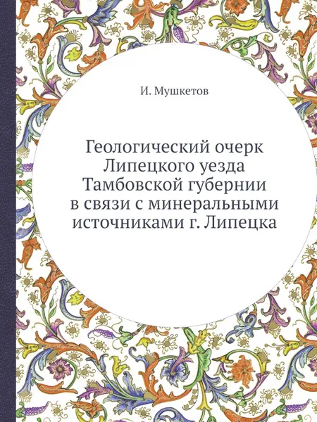 Обложка книги Геологический очерк Липецкого уезда Тамбовской губернии в связи с минеральными источниками г. Липецка, И. Мушкетов