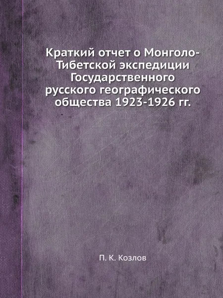 Обложка книги Краткий отчет о Монголо-Тибетской экспедиции Государственного русского географического общества 1923-1926 гг., П. К. Козлов