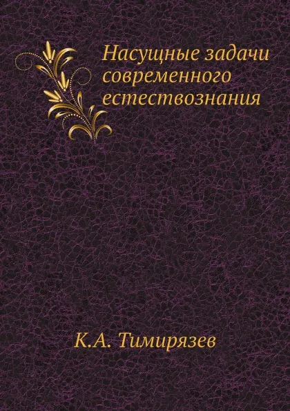 Обложка книги Насущные задачи современного естествознания, К.А. Тимирязев