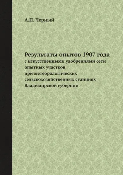 Обложка книги Результаты опытов 1907 года. с искусственными удобрениями сети опытных участков при метеорологических сельскохозяйственных станциях Владимирской губернии, А.П. Черный