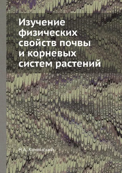 Обложка книги Изучение физических свойств почвы и корневых систем растений, Н.А. Качинский