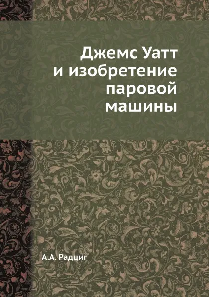 Обложка книги Джемс Уатт и изобретение паровой машины, А.А. Радциг