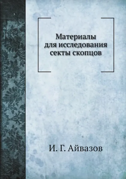 Обложка книги Материалы для исследования секты скопцов, И.Г. Айвазов