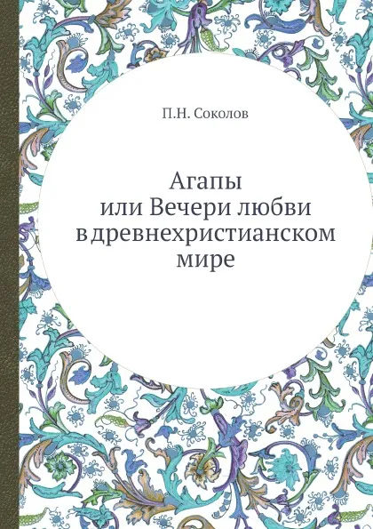 Обложка книги Агапы или Вечери любви в древнехристианском мире, П.Н. Соколов