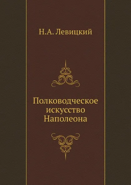 Обложка книги Полководческое искусство Наполеона, Н.А. Левицкий