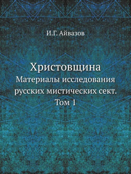 Обложка книги Христовщина. Материалы исследования русских мистических сект. Том 1, И.Г. Айвазов