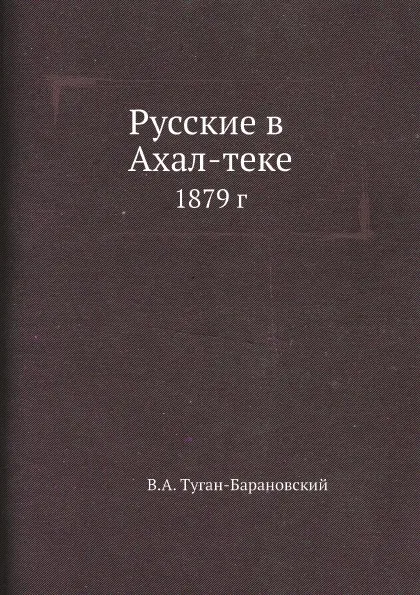 Обложка книги Русские в Ахал-теке. 1879 г., В.А. Туган-Барановский