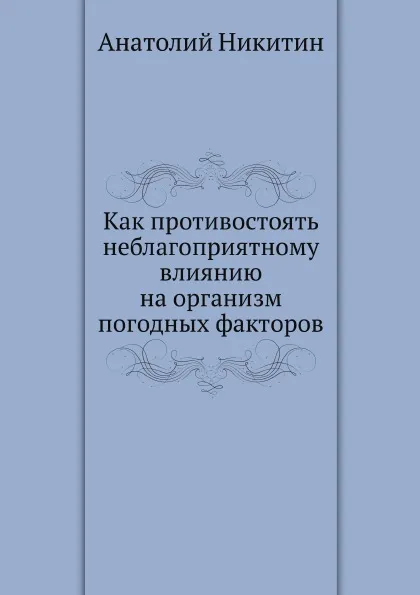 Обложка книги Как противостоять неблагоприятному влиянию на организм погодных факторов, Анатолий Никитин