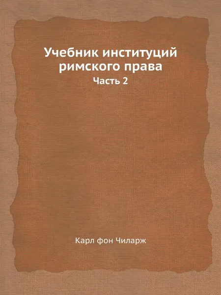 Обложка книги Учебник институций римского права. Часть 2, Карл фон Чиларж