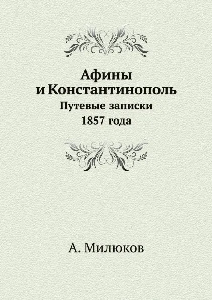 Обложка книги Афины и Константинополь. Путевые записки 1857 года, А. Милюков