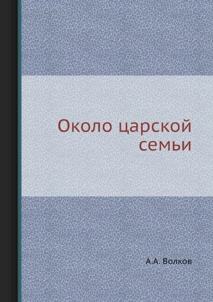Обложка книги Около царской семьи, А.А. Волков