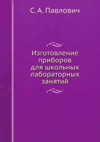 Обложка книги Изготовление приборов для школьных лабораторных занятий, С. А. Павлович