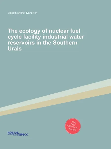 Обложка книги The ecology of nuclear fuel cycle facility industrial water reservoirs in the Southern Urals, Smagin Andrey Ivanovich