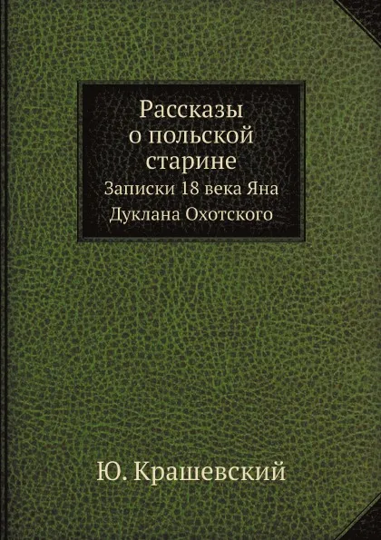 Обложка книги Рассказы о польской старине. Записки 18 века Яна Дуклана Охотского, Ю. Крашевский