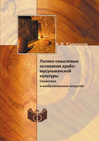 Обложка книги Логико-смысловые основания арабо-мусульманской культуры. Семиотика и изобразительное искусство, А.В. Смирнов