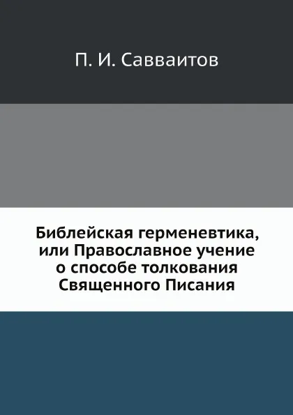 Обложка книги Библейская герменевтика, или Православное учение о способе толкования Священного Писания, П. И. Савваитов