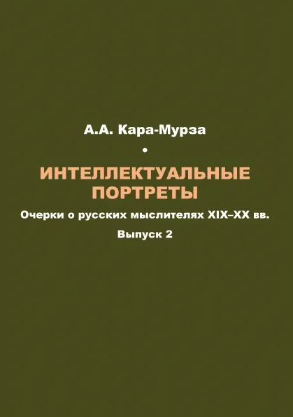 Обложка книги Интеллектуальные портреты: Очерки о русских мыслителях XIX–XX вв. Выпуск 2, А.А. Кара-Мурза