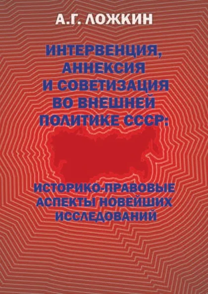 Обложка книги Интервенция, аннексия и советизация во внешней политике СССР: историко-правовые аспекты новейших исследований, Ложкин А.Г.